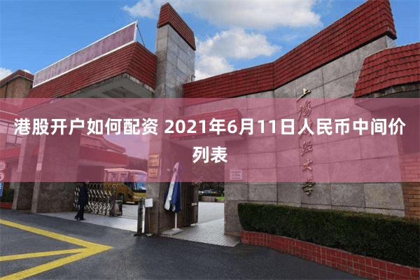 港股开户如何配资 2021年6月11日人民币中间价列表