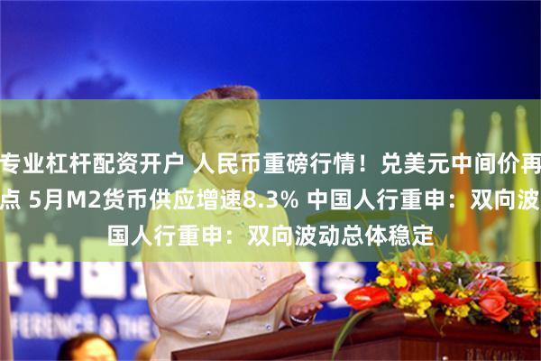 专业杠杆配资开户 人民币重磅行情！兑美元中间价再下调116基点 5月M2货币供应增速8.3% 中国人行重申：双向波动总体稳定