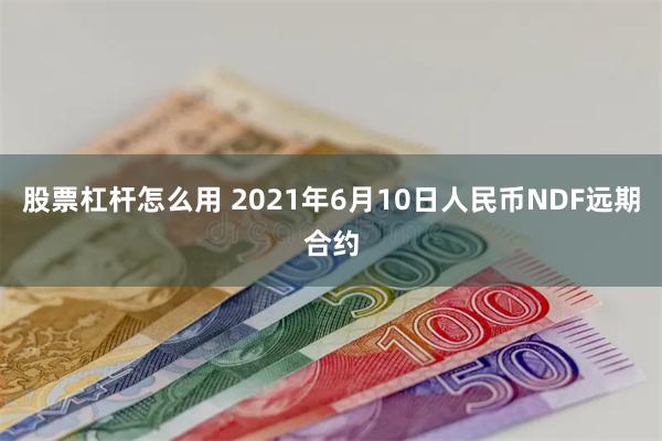 股票杠杆怎么用 2021年6月10日人民币NDF远期合约