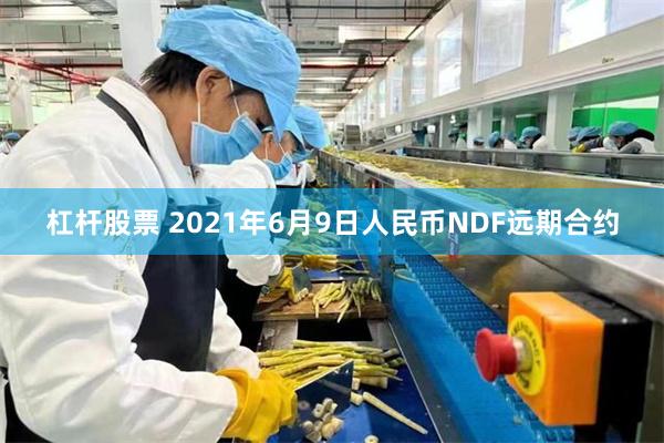 杠杆股票 2021年6月9日人民币NDF远期合约