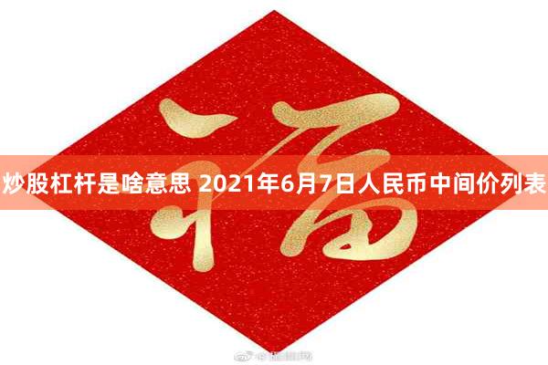 炒股杠杆是啥意思 2021年6月7日人民币中间价列表