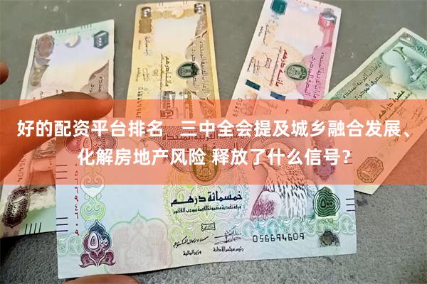 好的配资平台排名   三中全会提及城乡融合发展、化解房地产风险 释放了什么信号？