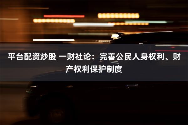 平台配资炒股 一财社论：完善公民人身权利、财产权利保护制度