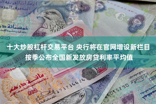十大炒股杠杆交易平台 央行将在官网增设新栏目 按季公布全国新发放房贷利率平均值