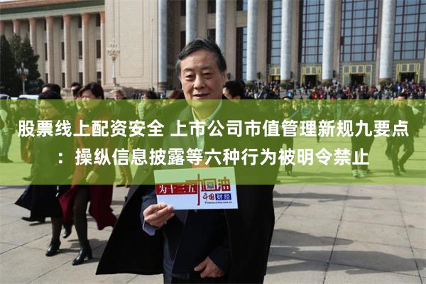 股票线上配资安全 上市公司市值管理新规九要点：操纵信息披露等六种行为被明令禁止