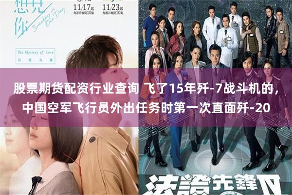 股票期货配资行业查询 飞了15年歼-7战斗机的，中国空军飞行员外出任务时第一次直面歼-20