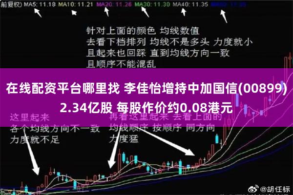 在线配资平台哪里找 李佳怡增持中加国信(00899)2.34亿股 每股作价约0.08港元