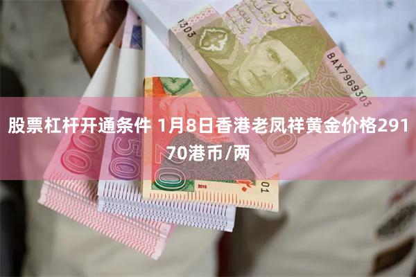 股票杠杆开通条件 1月8日香港老凤祥黄金价格29170港币/两
