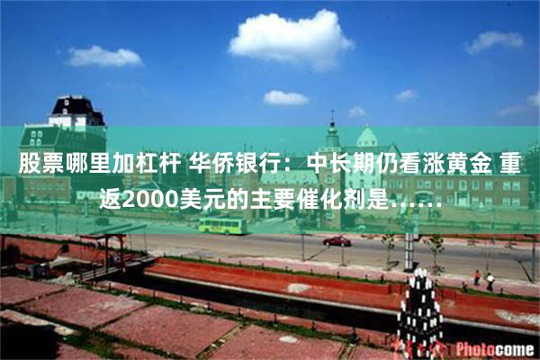 股票哪里加杠杆 华侨银行：中长期仍看涨黄金 重返2000美元的主要催化剂是……