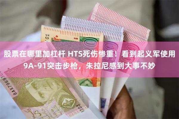 股票在哪里加杠杆 HTS死伤惨重！看到起义军使用9A-91突击步枪，朱拉尼感到大事不妙
