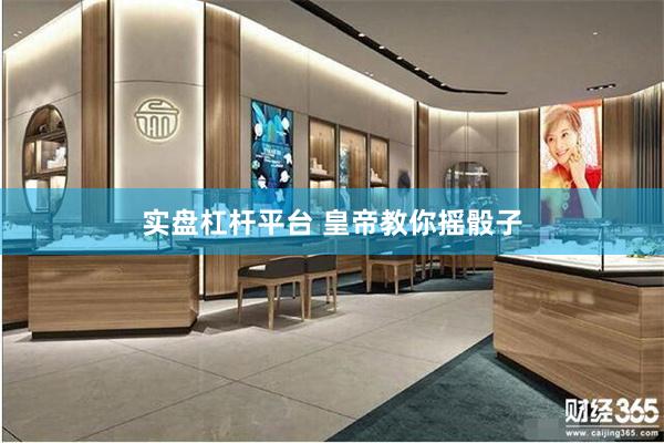 实盘杠杆平台 皇帝教你摇骰子
