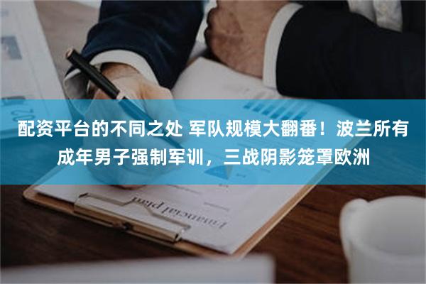 配资平台的不同之处 军队规模大翻番！波兰所有成年男子强制军训，三战阴影笼罩欧洲