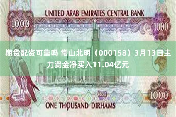 期货配资可靠吗 常山北明（000158）3月13日主力资金净买入11.04亿元