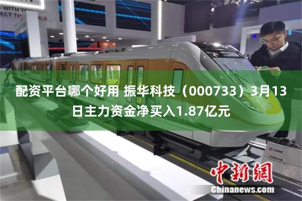 配资平台哪个好用 振华科技（000733）3月13日主力资金净买入1.87亿元