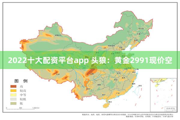2022十大配资平台app 头狼：黄金2991现价空