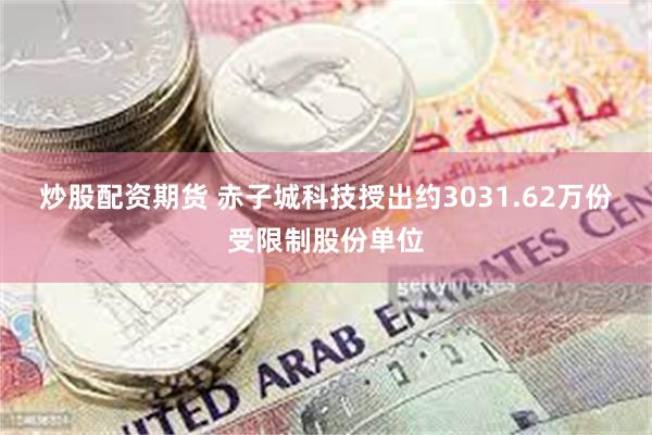 炒股配资期货 赤子城科技授出约3031.62万份受限制股份单位