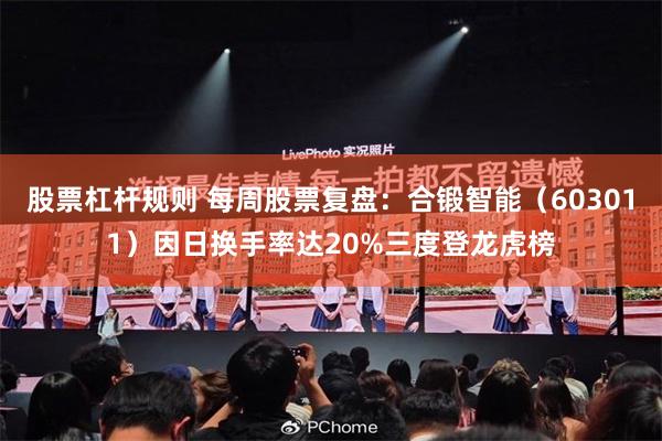 股票杠杆规则 每周股票复盘：合锻智能（603011）因日换手率达20%三度登龙虎榜