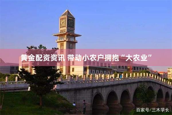 黄金配资资讯 带动小农户拥抱“大农业”