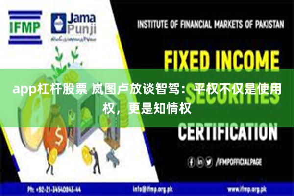 app杠杆股票 岚图卢放谈智驾：平权不仅是使用权，更是知情权