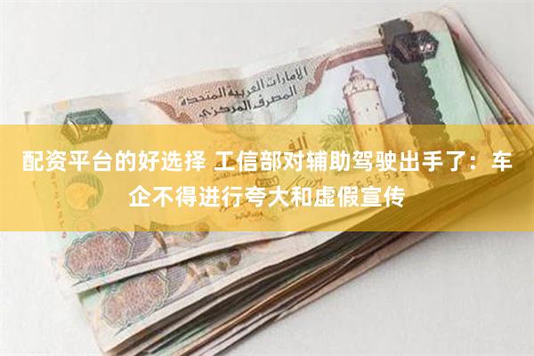 配资平台的好选择 工信部对辅助驾驶出手了：车企不得进行夸大和虚假宣传