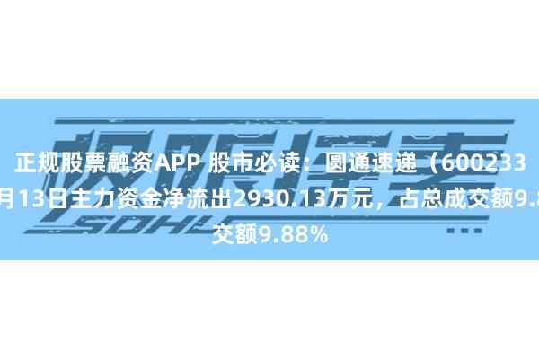 正规股票融资APP 股市必读：圆通速递（600233）5月13日主力资金净流出2930.13万元，占总成交额9.88%