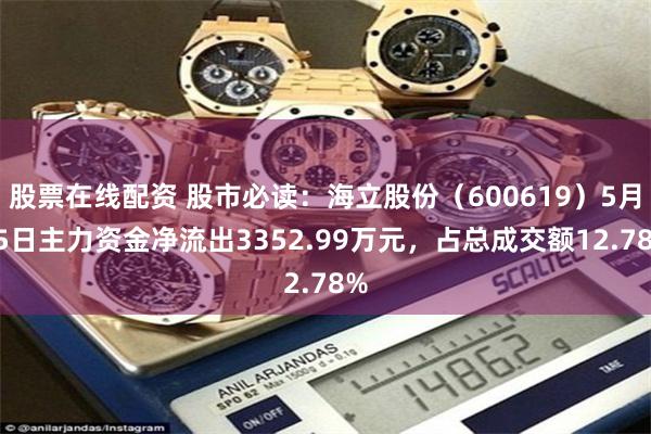 股票在线配资 股市必读：海立股份（600619）5月15日主力资金净流出3352.99万元，占总成交额12.78%