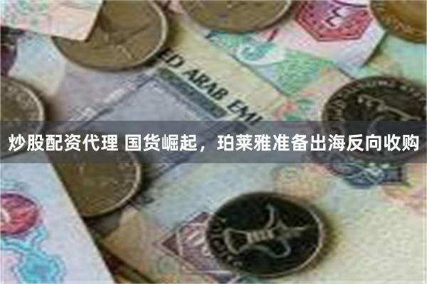炒股配资代理 国货崛起，珀莱雅准备出海反向收购