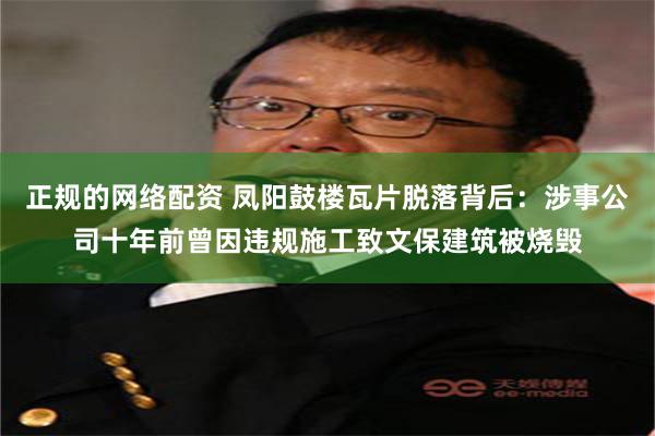 正规的网络配资 凤阳鼓楼瓦片脱落背后：涉事公司十年前曾因违规施工致文保建筑被烧毁