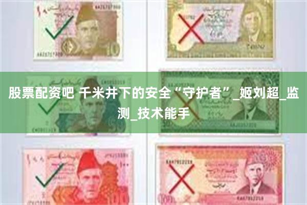 股票配资吧 千米井下的安全“守护者”_姬刘超_监测_技术能手