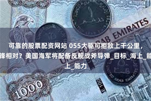 可靠的股票配资网站 055大驱可拒敌上千公里，针锋相对？美国海军将配备反舰战斧导弹_目标_海上_能力