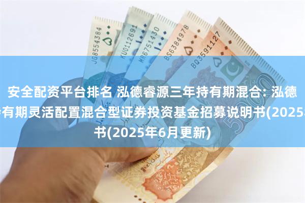 安全配资平台排名 泓德睿源三年持有期混合: 泓德睿源三年持有期灵活配置混合型证券投资基金招募说明书(2025年6月更新)