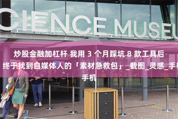 炒股金融加杠杆 我用 3 个月踩坑 8 款工具后，终于找到自媒体人的「素材急救包」_截图_灵感_手机