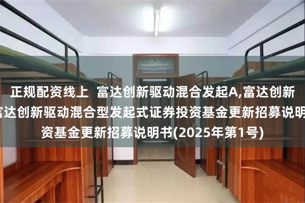 正规配资线上 富达创新驱动混合发起A,富达创新驱动混合发起C: 富达创新驱动混合型发起式证券投资基金更新招募说明书(2025年第1号)