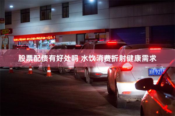 股票配债有好处吗 水饮消费折射健康需求