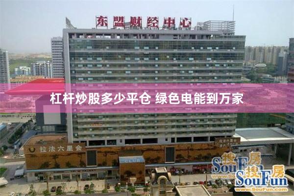 杠杆炒股多少平仓 绿色电能到万家
