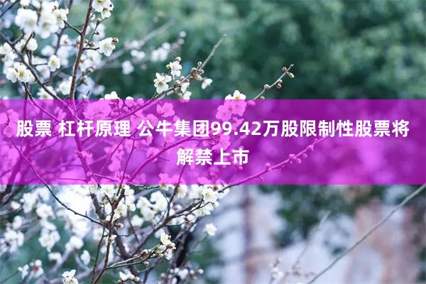 股票 杠杆原理 公牛集团99.42万股限制性股票将解禁上市