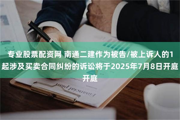 专业股票配资网 南通二建作为被告/被上诉人的1起涉及买卖合同纠纷的诉讼将于2025年7月8日开庭