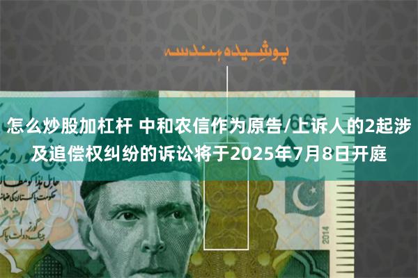 怎么炒股加杠杆 中和农信作为原告/上诉人的2起涉及追偿权纠纷的诉讼将于2025年7月8日开庭