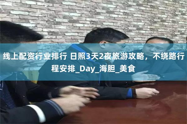 线上配资行业排行 日照3天2夜旅游攻略，不绕路行程安排_Day_海胆_美食