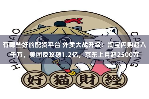 有哪些好的配资平台 外卖大战升级：淘宝闪购超八千万，美团反攻破1.2亿，京东上月超2500万