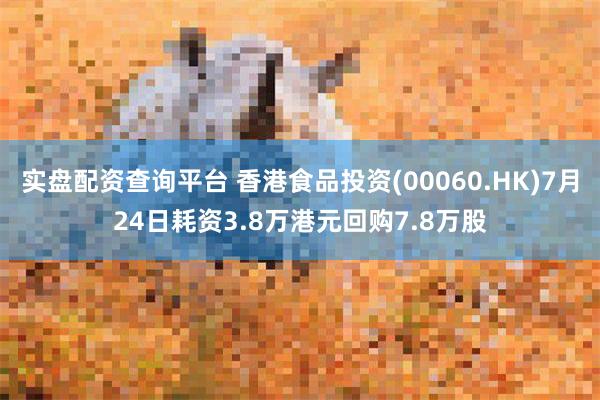 实盘配资查询平台 香港食品投资(00060.HK)7月24日耗资3.8万港元回购7.8万股