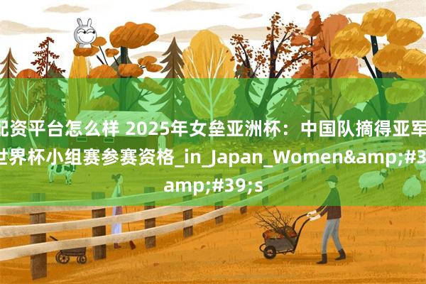 配资平台怎么样 2025年女垒亚洲杯：中国队摘得亚军，获世界杯小组赛参赛资格_in_Japan_Women&#39;s