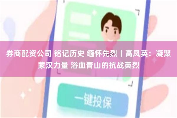 券商配资公司 铭记历史 缅怀先烈丨高凤英：凝聚蒙汉力量 浴血青山的抗战英烈