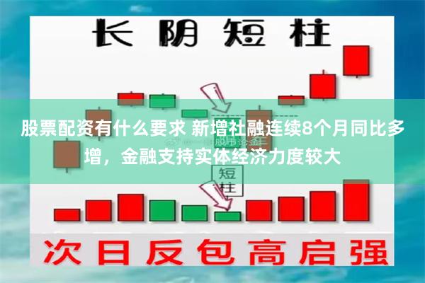股票配资有什么要求 新增社融连续8个月同比多增，金融支持实体经济力度较大