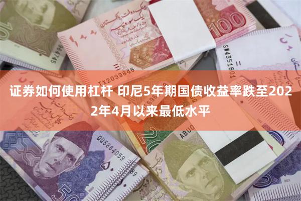 证券如何使用杠杆 印尼5年期国债收益率跌至2022年4月以来最低水平