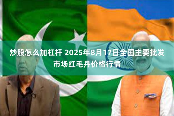 炒股怎么加杠杆 2025年8月17日全国主要批发市场红毛丹价格行情