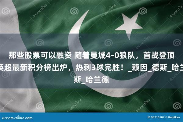 那些股票可以融资 随着曼城4-0狼队，首战登顶，英超最新积分榜出炉，热刺3球完胜！_赖因_德斯_哈兰德
