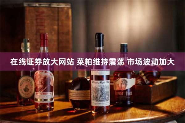 在线证劵放大网站 菜粕维持震荡 市场波动加大