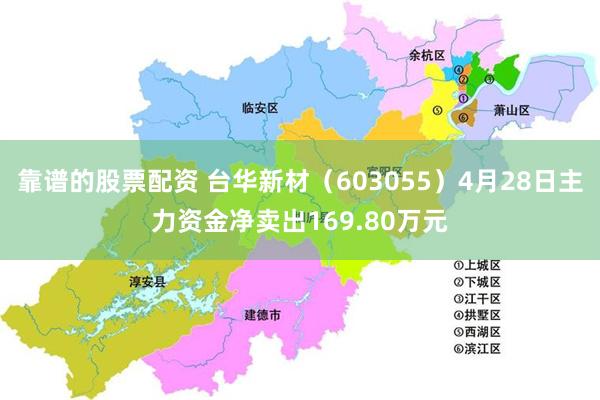 靠谱的股票配资 台华新材（603055）4月28日主力资金净卖出169.80万元
