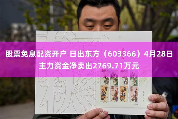 股票免息配资开户 日出东方（603366）4月28日主力资金净卖出2769.71万元